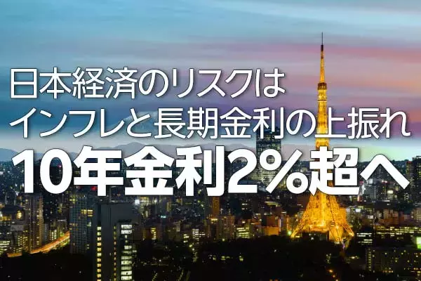 日本経済のリスクはインフレと長期金利の上振れ～10年金利2％超へ～（愛宕伸康）