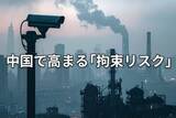 「重電大手の日本人社員が中国で拘束、対中ビジネスのリスクが一層顕在化」の画像1