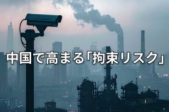 重電大手の日本人社員が中国で拘束、対中ビジネスのリスクが一層顕在化
