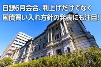 日銀6月会合、利上げに加えて国債買い入れ方針の発表にも注目！（愛宕伸康）