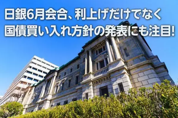 日銀6月会合、利上げに加えて国債買い入れ方針の発表にも注目！（愛宕伸康）