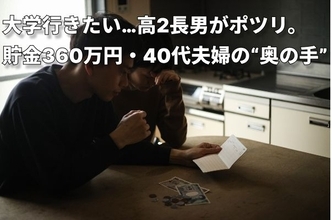 国の支援は対象外。でもお金はない…貯金360万円・世帯年収600万円の40代夫婦、17歳長男の「大学行きたい」に焦り…中3長女もいるのにどうすれば？【奨学金の選び方】