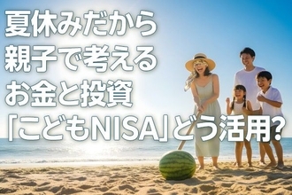 夏休みだから親子で考えるお金と投資　「こどもNISA」どう活用？