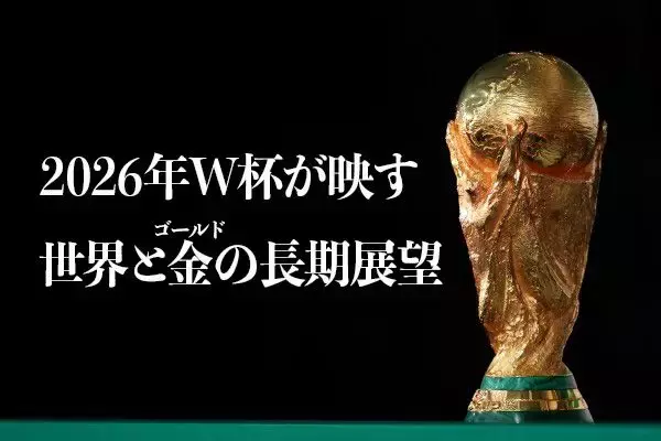 2026年W杯が映す世界と金（ゴールド）の長期展望