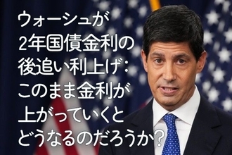 ウォーシュが2年国債金利の後追い利上げ：このまま金利が上がっていくとどうなるのだろうか？