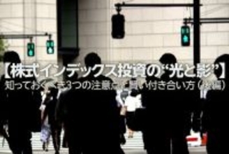 【株式インデックス投資の“光と影”】知っておくべき3つの注意点と賢い付き合い方 （後編）
