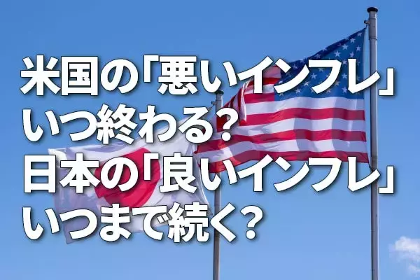 米国の「悪いインフレ」いつ終わる？日本の「良いインフレ」いつまで続く？