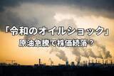 「今週のマーケット：原油価格110ドル突破。「令和のオイルショック」で株価続落？」の画像1