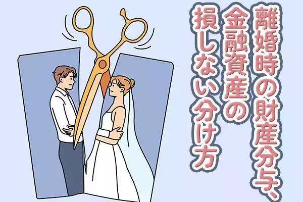 離婚による財産分与、金融資産の「損しない分け方」とは！