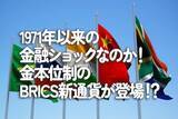 「1971年以来の金融ショックなのか！金本位制のBRICS新通貨が登場！？」の画像1