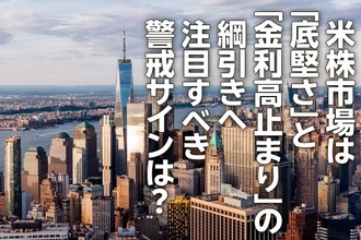米株市場は「底堅さ」と「金利高止まり」の綱引きへ、警戒のサインは？（土信田雅之）