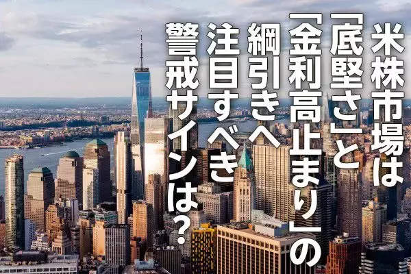 米株市場は「底堅さ」と「金利高止まり」の綱引きへ、警戒のサインは？（土信田雅之）