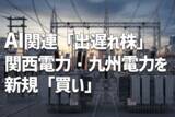 「関西電・九州電を新規「買い」、AI関連「出遅れ株」として電力株に注目（窪田真之）」の画像1