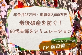 年金月23万円・退職金2,000万円の60代夫婦「もう安泰」のはずが…老後破産を招く「定年後の選択」【シミュレーション】