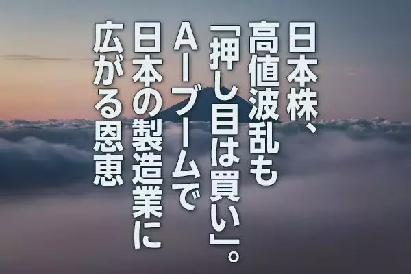 日本株、高値波乱も「押し目は買い」。AIブームで日本の製造業に広がる恩恵（窪田真之）