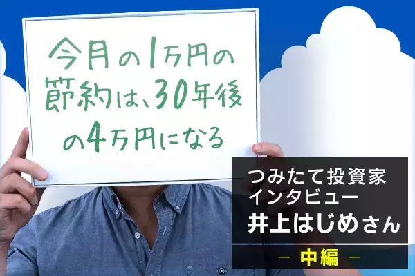 月10万円の積み立てが、10年で1億円に！：井上はじめさんインタビュー中編