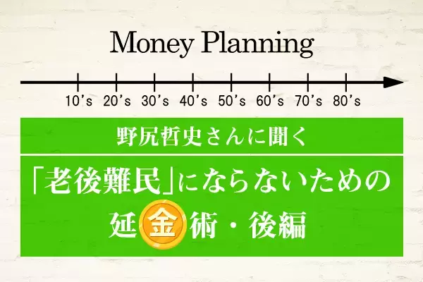 寿命とともに資金もできるだけ延ばす！「老後難民」にならないための延金術［後編］