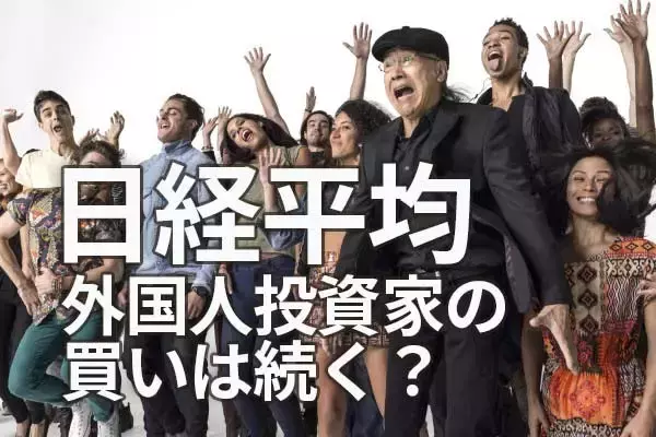 日経平均どうなる？外国人投資家の買いは続く？