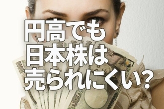 なぜ今、円高？円高でも日本株が売られにくくなった2つの理由