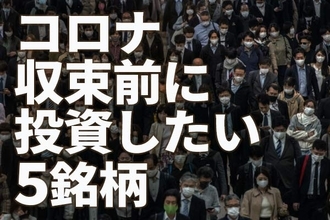 コロナ収束前に投資したい5銘柄、不安があるからこそ安く買えると判断