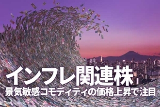 「インフレ関連株」に注目。原油・銅・ニッケル・鉄鉱石・穀物・天然ゴム・海運市況上昇