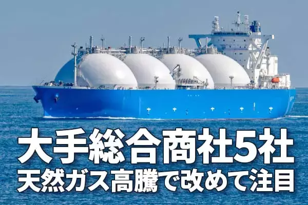 天然ガス高騰で改めて総合商社に注目：脱炭素で重要な役割を果たすLNG 
