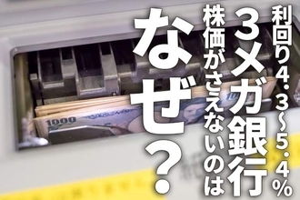 利回り4.3～5.4％！3メガ銀行、好決算発表でも株価がさえないのはなぜ？