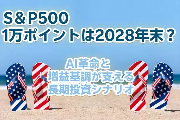 S＆P500、1万ポイントは2028年末？～AI革命と増益基調が支える長期投資シナリオ