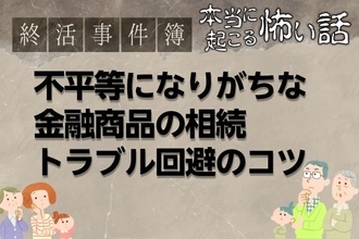 不平等相続になりがちな「金融商品遺産」、親心があだにならないためには？