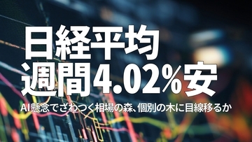 日経平均週間4.02％安　AI懸念でざわつく相場の森、個別の木に目線移るか