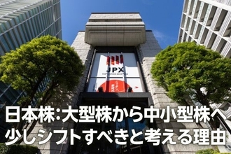 日本株：大型株から中小型株へ少しシフトすべきと考える理由（窪田真之）