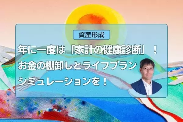 年に一度は「家計の健康診断」！お金の棚卸しとライフプランシミュレーションを！