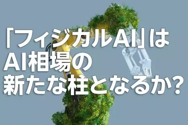「フィジカルAI」はAI相場の新たな柱となるか？（土信田雅之）