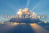 「【潮流】「死んだ」はずのSaaSが、静かに再評価されるワケ」の画像1