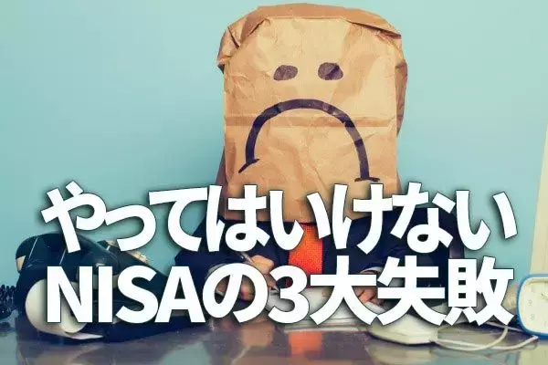 やってはいけない、NISA（ニーサ）の3大失敗