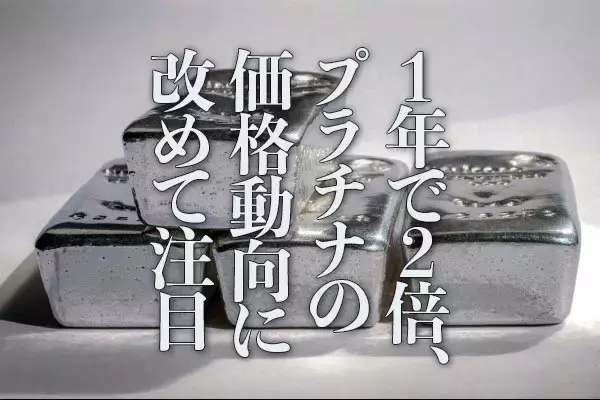 1年で2倍、プラチナの価格動向に改めて注目