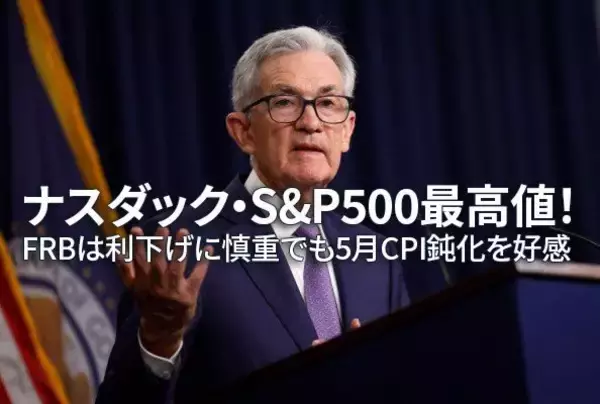 ナスダック・S＆P500最高値！FRBは利下げに慎重でも5月CPI鈍化を好感（窪田真之）