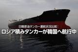 「日韓原油タンカー運航状況比較：ロシア積みタンカーが韓国へ航行中（西 勇太郎）」の画像1