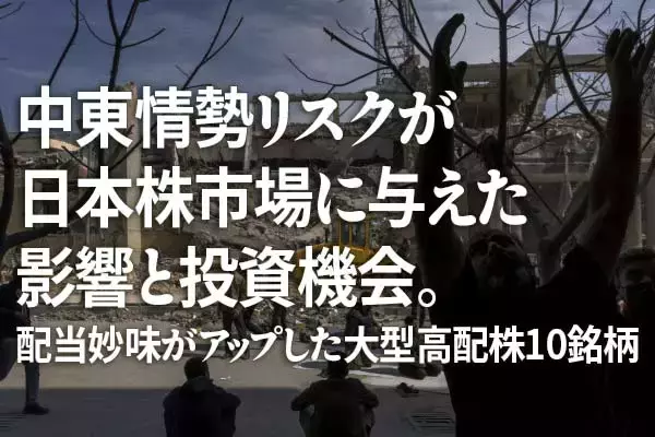 中東情勢リスクが日本株市場に与えた影響と投資機会。配当妙味がアップした大型高配株10銘柄