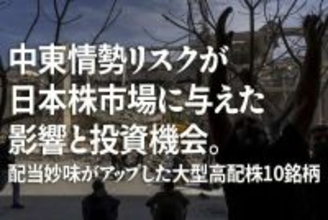中東情勢リスクが日本株市場に与えた影響と投資機会。配当妙味がアップした大型高配株10銘柄