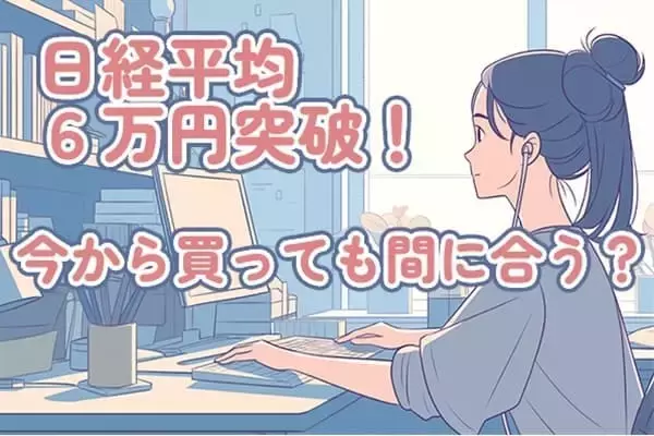 日経平均株価6万円突破！今から買っても間に合う？