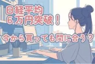 日経平均株価6万円突破！今から買っても間に合う？