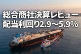 「総合商社決算レビュー：配当利回り2.9～5.9％、割安な成長株として「買い」判断継続」の画像1