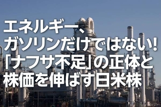 エネルギー、ガソリンだけではない！「ナフサ不足」の正体と株価を伸ばす日米株（茂木春輝）