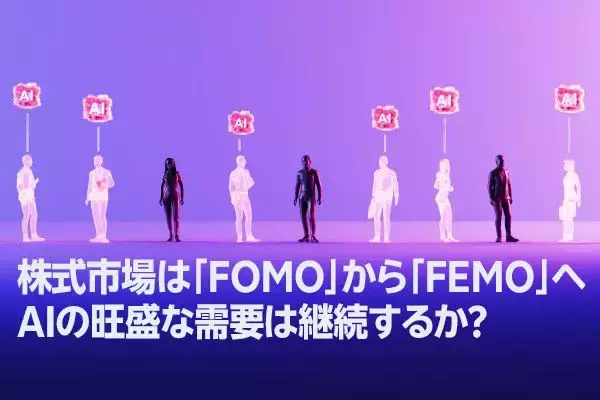 株式市場は「FOMO」から「FEMO」へ、AIの旺盛な需要は継続するか？（土信田雅之）