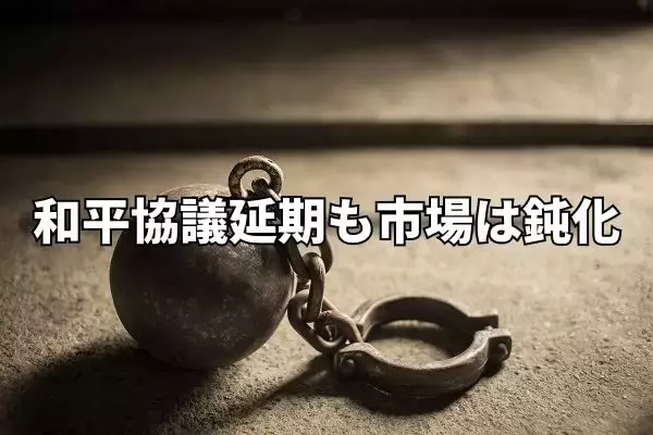 第2回和平協議延期も市場の反応は鈍化。来週の日銀会合・FOMCを前に身動き取れず