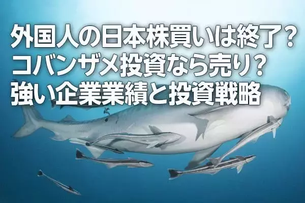外国人投資家の日本株買いは終了？コバンザメ投資なら売り？強い企業業績と投資戦略（窪田真之）
