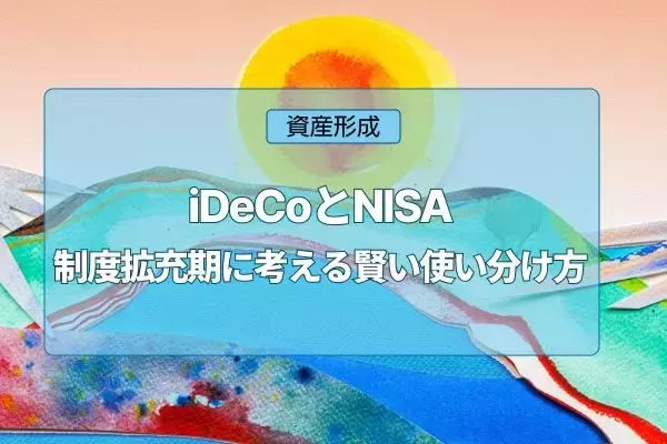 iDeCoとNISA、制度拡充期に考える賢い使い分け方