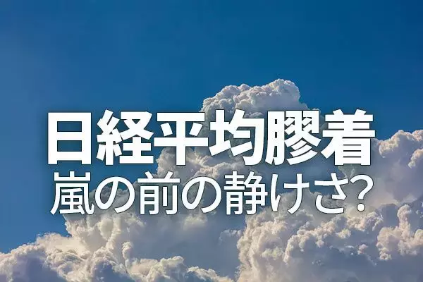 日経平均膠着、嵐の前の静けさ？（窪田真之）