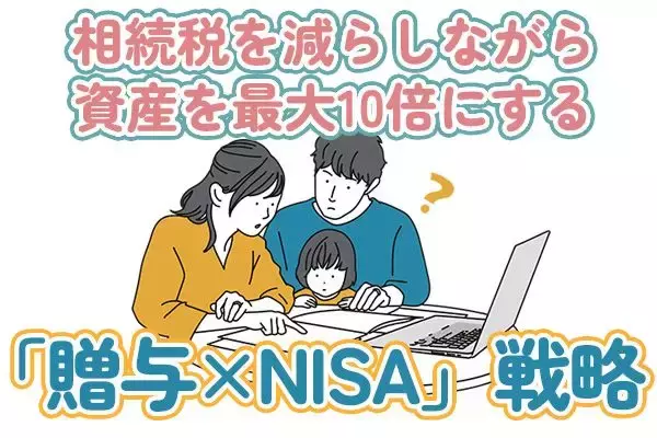 相続税を減らしながら資産を10倍にする「贈与×NISA」戦略